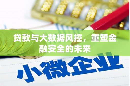 思茅贷款与大数据风控，重塑金融安全的未来