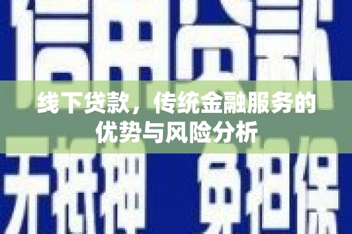 思茅线下贷款，传统金融服务的优势与风险分析