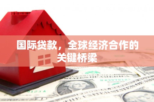 思茅国际贷款，全球经济合作的关键桥梁