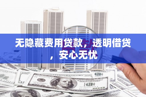 思茅无隐藏费用贷款，透明借贷，安心无忧