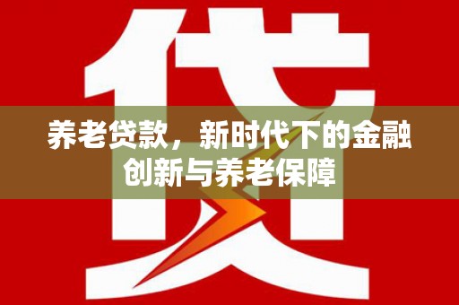 思茅养老贷款，新时代下的金融创新与养老保障