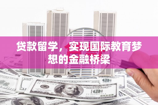 思茅贷款留学，实现国际教育梦想的金融桥梁