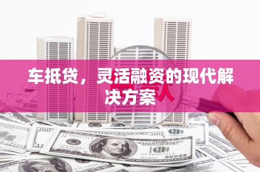 思茅车抵贷，灵活融资的现代解决方案