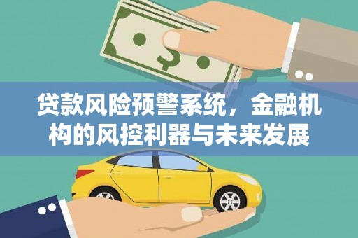 思茅贷款风险预警系统，金融机构的风控利器与未来发展