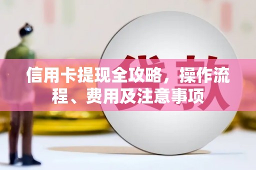 思茅信用卡提现全攻略，操作流程、费用及注意事项