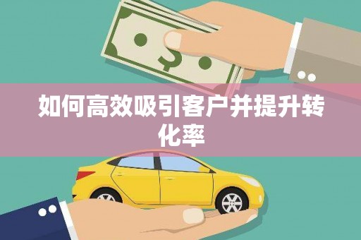 思茅如何高效吸引客户并提升转化率