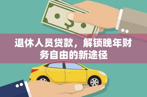 思茅退休人员贷款，解锁晚年财务自由的新途径
