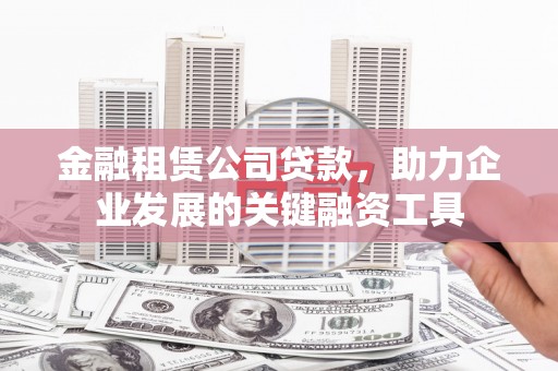思茅金融租赁公司贷款，助力企业发展的关键融资工具