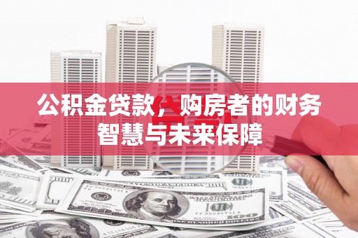 思茅公积金贷款，购房者的财务智慧与未来保障