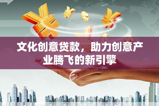 思茅文化创意贷款，助力创意产业腾飞的新引擎