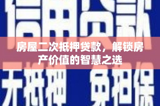 思茅房屋二次抵押贷款，解锁房产价值的智慧之选