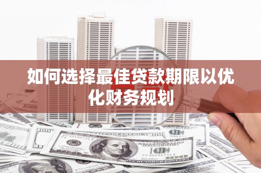 思茅如何选择最佳贷款期限以优化财务规划