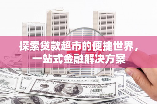 思茅探索贷款超市的便捷世界，一站式金融解决方案