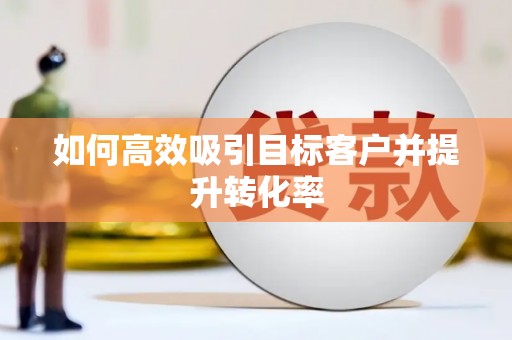 思茅如何高效吸引目标客户并提升转化率