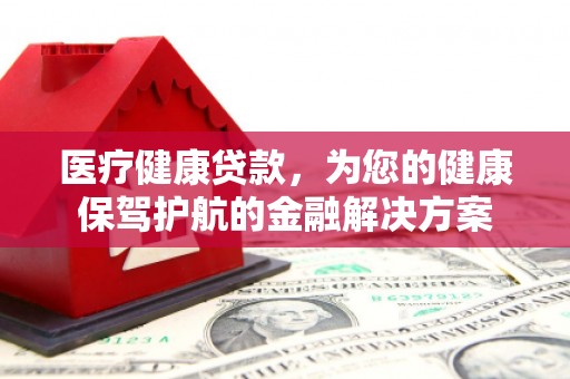 思茅医疗健康贷款，为您的健康保驾护航的金融解决方案