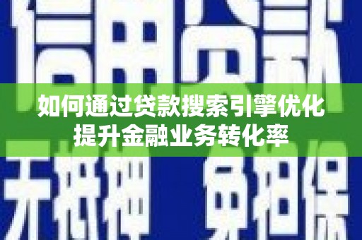思茅如何通过贷款搜索引擎优化提升金融业务转化率