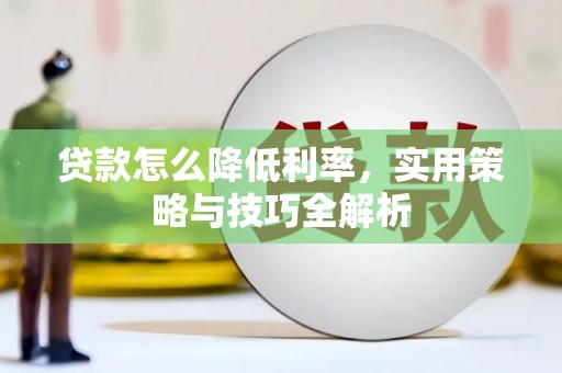 思茅贷款怎么降低利率，实用策略与技巧全解析