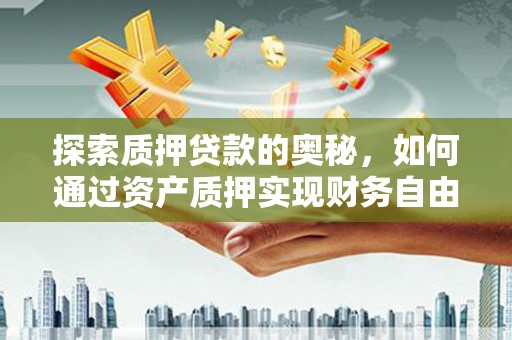 思茅探索质押贷款的奥秘，如何通过资产质押实现财务自由