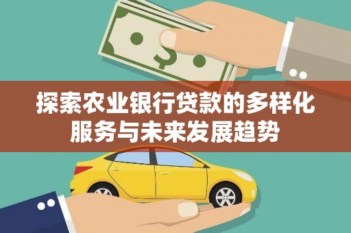 思茅探索农业银行贷款的多样化服务与未来发展趋势