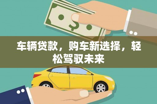 思茅车辆贷款，购车新选择，轻松驾驭未来
