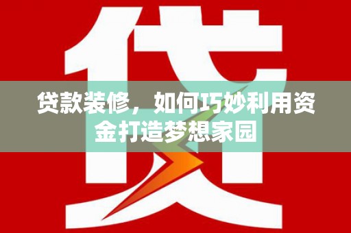 思茅贷款装修，如何巧妙利用资金打造梦想家园