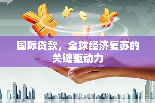 思茅国际贷款，全球经济复苏的关键驱动力