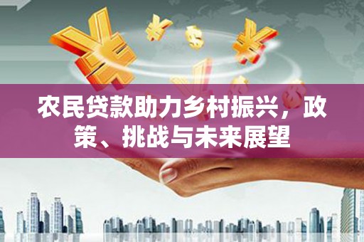 思茅农民贷款助力乡村振兴，政策、挑战与未来展望