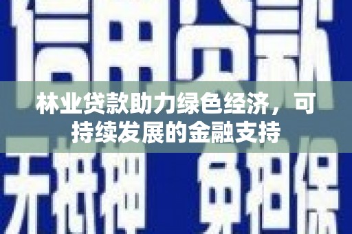 思茅林业贷款助力绿色经济，可持续发展的金融支持
