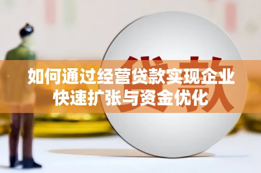 思茅如何通过经营贷款实现企业快速扩张与资金优化
