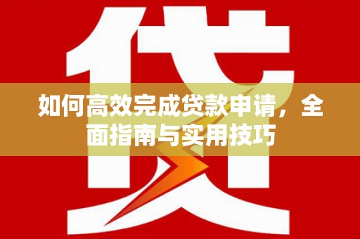 思茅如何高效完成贷款申请，全面指南与实用技巧