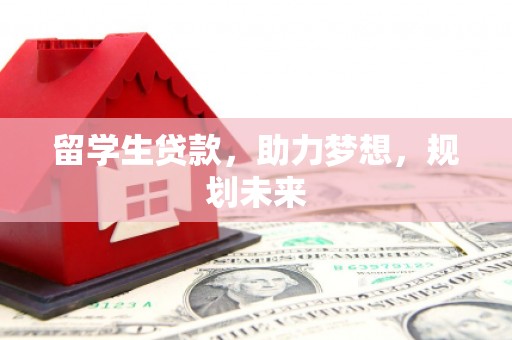 思茅留学生贷款，助力梦想，规划未来