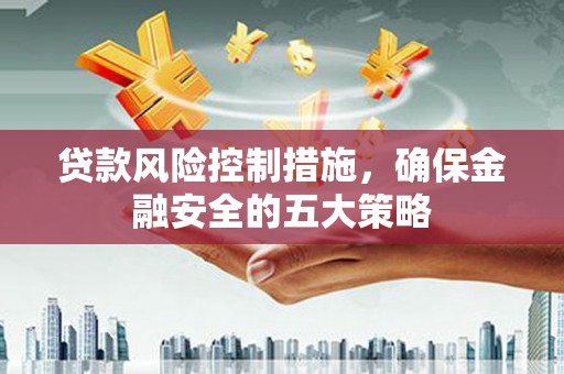 思茅贷款风险控制措施，确保金融安全的五大策略