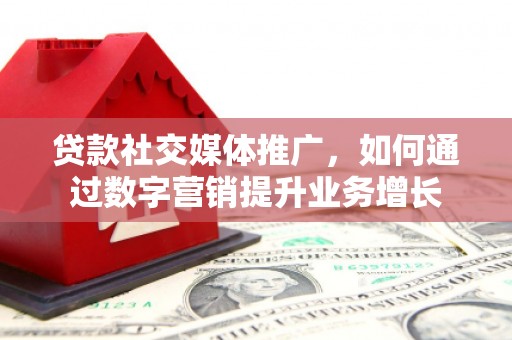 思茅贷款社交媒体推广，如何通过数字营销提升业务增长