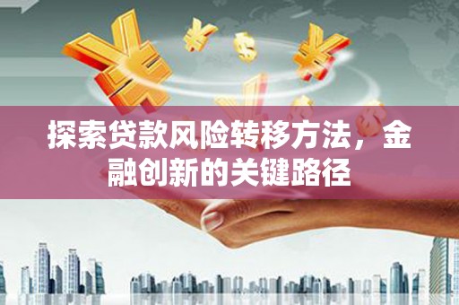 思茅探索贷款风险转移方法，金融创新的关键路径