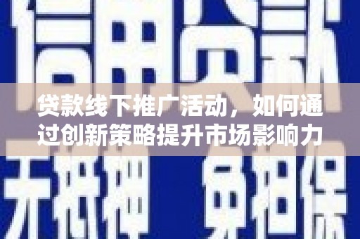 思茅贷款线下推广活动，如何通过创新策略提升市场影响力
