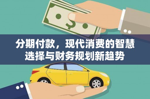 思茅分期付款，现代消费的智慧选择与财务规划新趋势