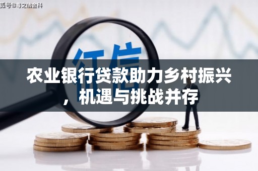 思茅农业银行贷款助力乡村振兴，机遇与挑战并存