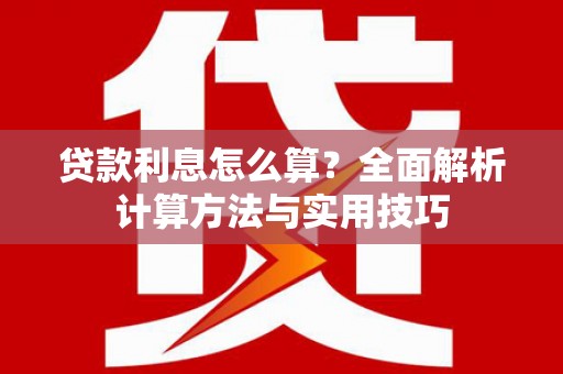 思茅贷款利息怎么算？全面解析计算方法与实用技巧