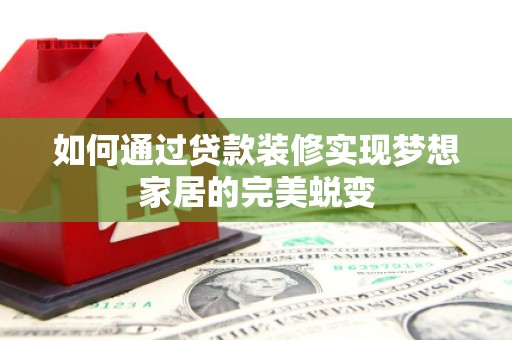 思茅如何通过贷款装修实现梦想家居的完美蜕变