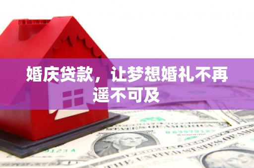 思茅婚庆贷款，让梦想婚礼不再遥不可及