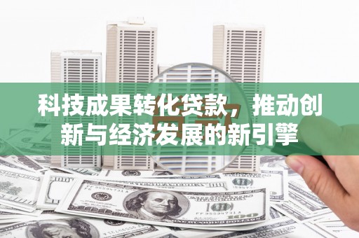 思茅科技成果转化贷款，推动创新与经济发展的新引擎