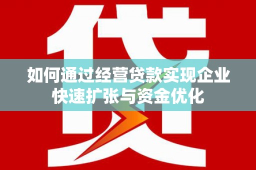 思茅如何通过经营贷款实现企业快速扩张与资金优化