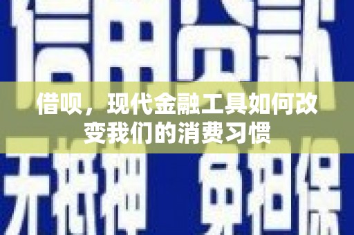 思茅借呗，现代金融工具如何改变我们的消费习惯