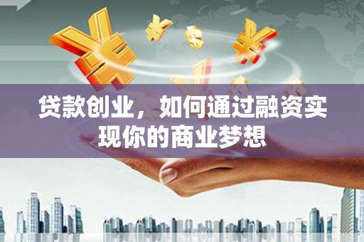 思茅贷款创业，如何通过融资实现你的商业梦想