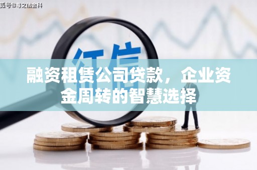 思茅融资租赁公司贷款，企业资金周转的智慧选择