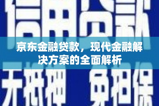 思茅京东金融贷款，现代金融解决方案的全面解析