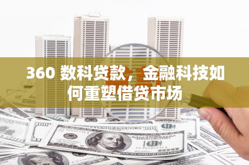 思茅360 数科贷款，金融科技如何重塑借贷市场