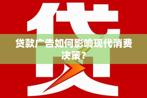 思茅贷款广告如何影响现代消费决策？