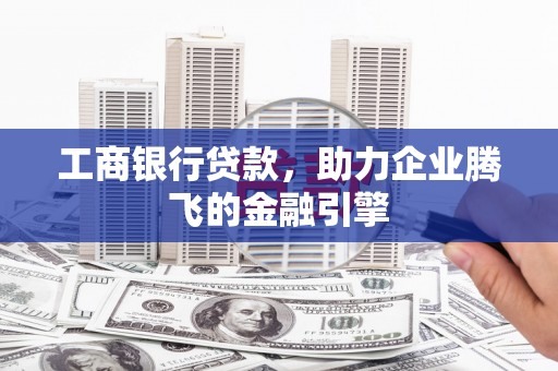 思茅工商银行贷款，助力企业腾飞的金融引擎