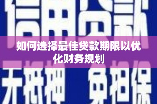 思茅如何选择最佳贷款期限以优化财务规划